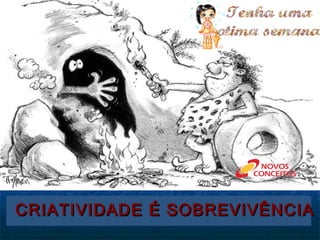 CRIATIVIDADE É SOBREVIVÊNCIA

 