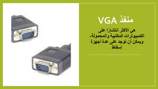VGA ‫منفذ‬
‫هي‬
‫األكثر‬
‫ا‬ً‫انتشار‬
‫على‬
‫الكمبيوترات‬
‫المكتبية‬
‫والمحمولة‬
،
‫ويمكن‬
‫أن‬
‫توجد‬
‫على‬
‫عدة‬
‫أجهزة‬
‫إسقاط‬
 