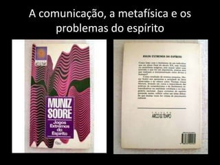 A comunicação, a metafísica e os
     problemas do espírito
 