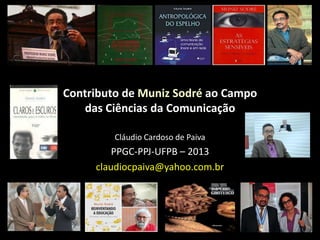 Contributo de Muniz Sodré ao Campo
   das Ciências da Comunicação

         Cláudio Cardoso de Paiva
         PPGC-PPJ-UFPB – 2013
     claudiocpaiva@yahoo.com.br
 