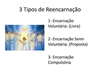 3 Tipos de Reencarnação
1- Encarnação
Voluntária: (Livre)
2- Encarnação Semi-
Voluntária: (Proposta)
3- Encarnação
Compulsória
 