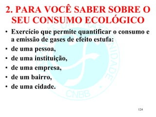 2. PARA VOCÊ SABER SOBRE O SEU CONSUMO ECOLÓGICO Exercício que permite quantificar o consumo e a emissão de gases de efeito estufa:  de uma pessoa,  de uma instituição,  de uma empresa,  de um bairro,  de uma cidade. 