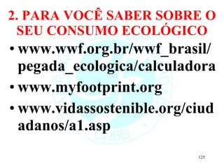 2. PARA VOCÊ SABER SOBRE O SEU CONSUMO ECOLÓGICO www.wwf.org.br/wwf_brasil/pegada_ecologica/calculadora www.myfootprint.org  www.vidassostenible.org/ciudadanos/a1.asp 