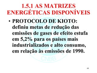 1.5.1 AS MATRIZES ENERGÉTICAS DISPONÍVEIS PROTOCOLO DE KIOTO: definiu metas de redução das emissões de gases de efeito estufa em 5,2% para os países mais industrializados e alto consumo, em relação às emissões de 1990. 