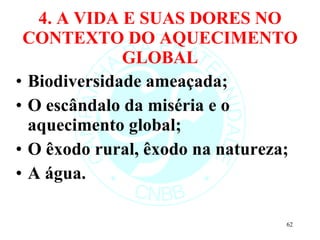 4. A VIDA E SUAS DORES NO CONTEXTO DO AQUECIMENTO GLOBAL Biodiversidade ameaçada; O escândalo da miséria e o aquecimento global; O êxodo rural, êxodo na natureza; A água. 