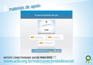 e apoio
 8   materiais d




                           ES    OCIA     L ICP
CONE    CTIV      IDAD
 HOTSITE CONECTIVIDADE SOCIAL PARA REDE
 www.acbr.org.br/rede/conectividadesocial
 