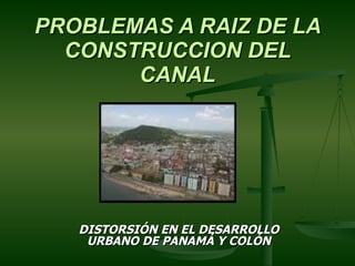 PROBLEMAS A RAIZ DE LA CONSTRUCCION DEL CANAL DISTORSIÓN EN EL DESARROLLO URBANO DE PANAMÁ Y COLÓN 
