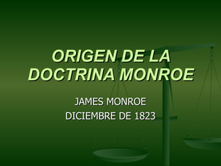 ORIGEN DE LA DOCTRINA MONROE JAMES MONROE DICIEMBRE DE 1823 