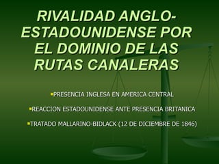 RIVALIDAD ANGLO-ESTADOUNIDENSE POR EL DOMINIO DE LAS RUTAS CANALERAS PRESENCIA INGLESA EN AMERICA CENTRAL REACCION ESTADOUNIDENSE ANTE PRESENCIA BRITANICA TRATADO MALLARINO-BIDLACK (12 DE DICIEMBRE DE 1846) 