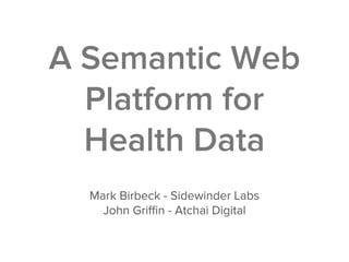 A Semantic Web
  Platform for
  Health Data
  Mark Birbeck - Sidewinder Labs
    John Griﬃn - Atchai Digital
 