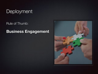 Deployment
Rule of Thumb:
Business Engagement
 