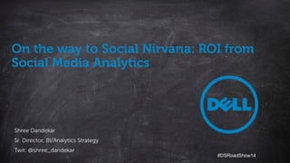1
Dell - Critical Handling - Confidential
Dell – Internal Use Only – Confidential
On the way to Social Nirvana: ROI from
Social Media Analytics
Shree Dandekar
Sr. Director, BI/Analytics Strategy
Twit: @shree_dandekar
#DSRoadShow14
 