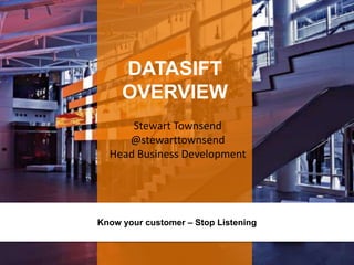 DATASIFT
OVERVIEW
Know your customer – Stop Listening
Stewart Townsend
@stewarttownsend
Head Business Development
 