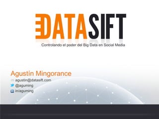 Controlando el poder del Big Data en Social Media




Agustín Mingorance
 agustin@datasift.com
 @aguming
 in/aguming
 