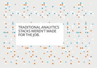 TRADITIONAL ANALYTICS
STACKS WEREN’T MADE
FOR THE JOB.
 