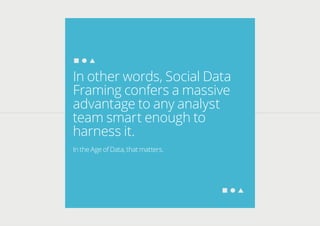 In other words, Social Data
Framing confers a massive
advantage to any analyst
team smart enough to
harness it.
In the Age of Data, that matters.
 