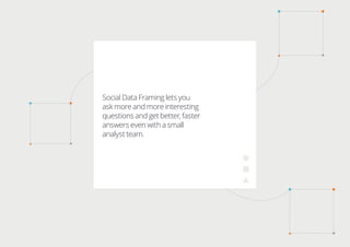 Social Data Framing lets you
ask more and more interesting
questions and get better, faster
answers even with a small
analyst team.
 