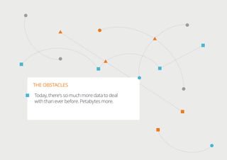 THE OBSTACLES
Today, there’s so much more data to deal
with than ever before. Petabytes more.
 