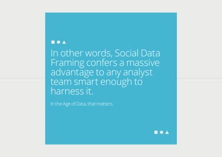 In other words, Social Data
Framing confers a massive
advantage to any analyst
team smart enough to
harness it.
In the Age...