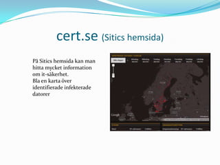 cert.se (Sitics hemsida)
På Sitics hemsida kan man
hitta mycket information
om it-säkerhet.
Bla en karta över
identifierade infekterade
datorer
 