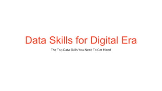 Data Skills for Digital Era
The Top Data Skills You Need To Get Hired
 