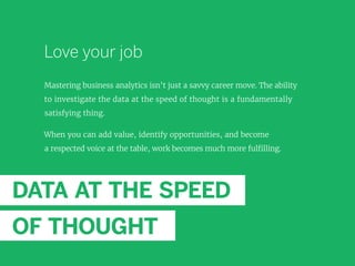 Love your job
Mastering business analytics isn’t just a savvy career move. The ability
to investigate the data at the spee...