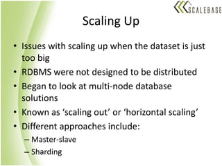Scaling UpIssues with scaling up when the dataset is just too bigRDBMS were not designed to be distributedBegan to look at multi-node database solutionsKnown as ‘scaling out’ or ‘horizontal scaling’Different approaches include:Master-slaveSharding