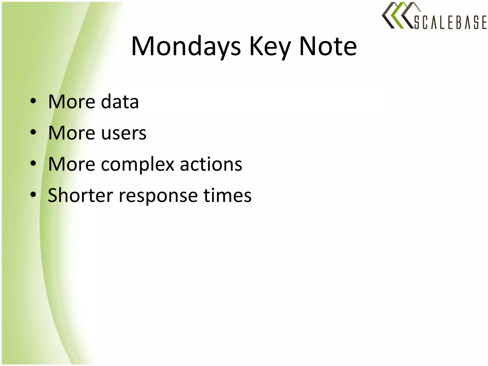 Mondays Key Note
•   More data
•   More users
•   More complex actions
•   Shorter response times
 