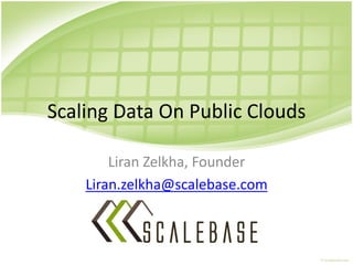 Scaling Data On Public Clouds

        Liran Zelkha, Founder
    Liran.zelkha@scalebase.com
 