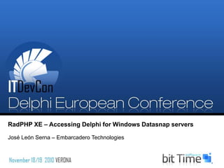 RadPHP XE – Accessing Delphi for Windows Datasnap servers
José León Serna – Embarcadero Technologies
 