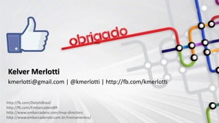 http://fb.com/DelphiBrasil
http://fb.com/EmbarcaderoBR
http://www.embarcadero.com/mvp-directory
http://www.embarcaderobr.com.br/treinamentos/
Kelver Merlotti
kmerlotti@gmail.com | @kmerlotti | http://fb.com/kmerlotti
 