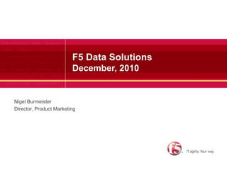 F5 Data SolutionsDecember, 2010 Nigel Burmeister Director, Product Marketing 