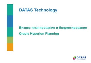 DATAS Technology
Бизнес-планирование и бюджетирование
Oracle Hyperion Planning
 
