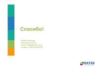 Спасибо!
DATAS Technology
www.datas-tech.com
e-mail: info@datas-tech.com
тел/факс: +380 (44) 393-30-93
 