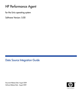 HP Performance Agent
for the Unix operating system
Software Version: 5.00
Data Source Integration Guide
Document Release Date: August 2009
Software Release Date: August 2009
 