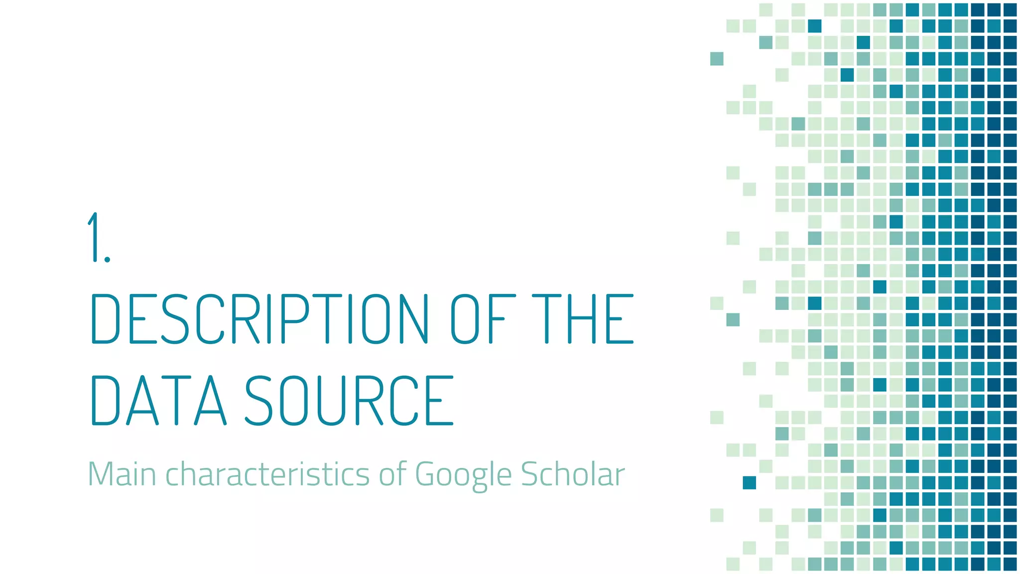 1.
DESCRIPTION OF THE
DATA SOURCE
Main characteristics of Google Scholar
 