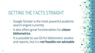 GETTING THE FACTS STRAIGHT
▪ Google Scholar is the most powerful academic
search engine currently
▪ It also offers great f...