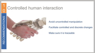 RECOMMENDATIONS

1
Controlled human interaction
0
Avoid uncontrolled manipulation
Facilitate controlled and discrete changes
Make sure it is traceable

 