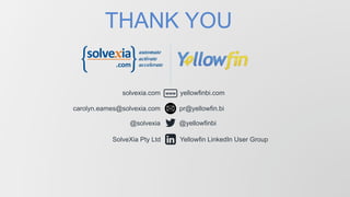 THANK YOU

solvexia.com
carolyn.eames@solvexia.com
@solvexia
SolveXia Pty Ltd

www

yellowfinbi.com
pr@yellowfin.bi
@yellowfinbi
Yellowfin LinkedIn User Group

 