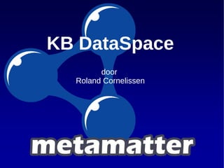 KB DataSpace
door
Roland Cornelissen
`
 