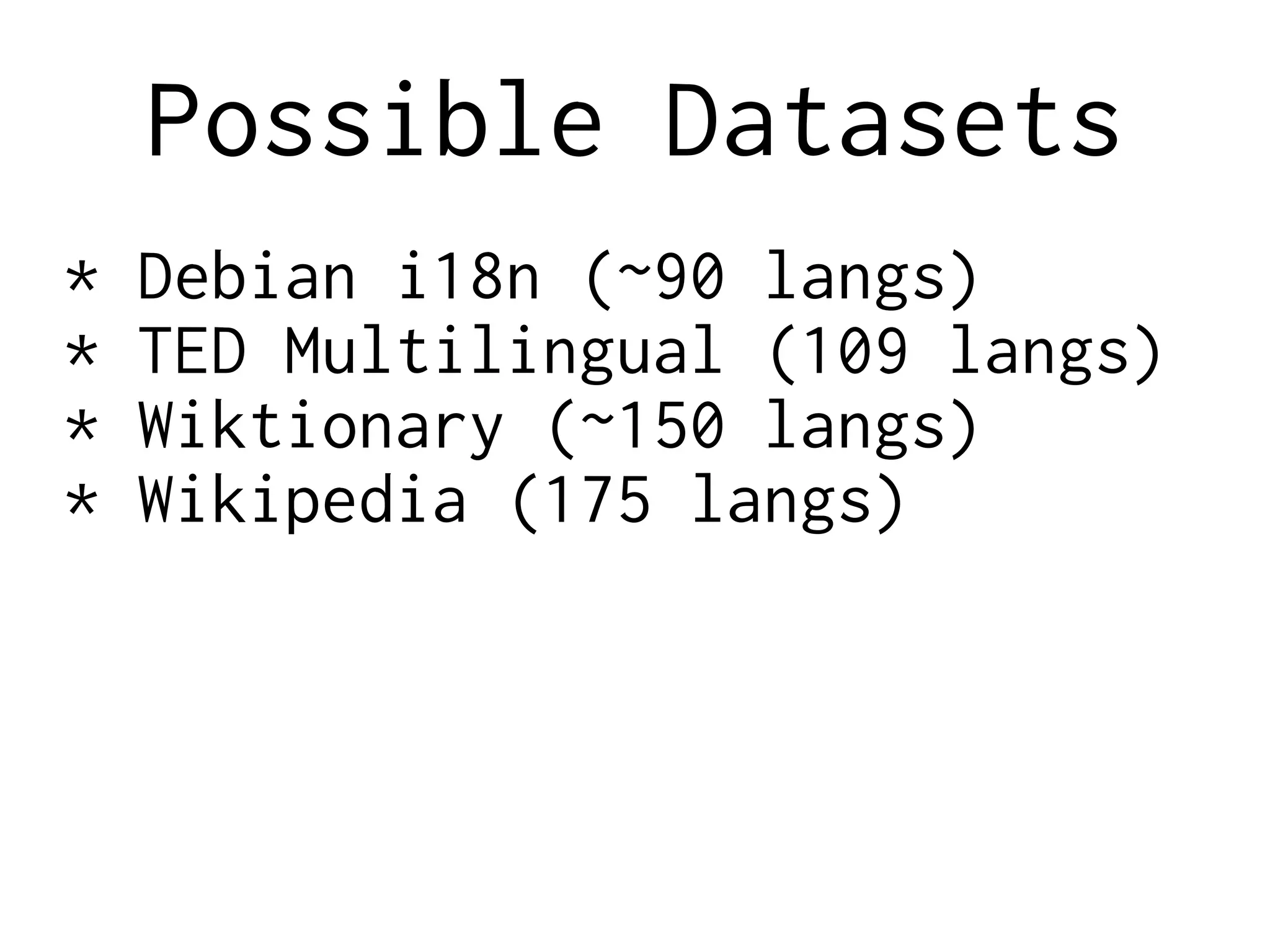 Possible Datasets
* Debian i18n (~90 langs)
* TED Multilingual (109 langs)
* Wiktionary (~150 langs)
* Wikipedia (175 langs)
 