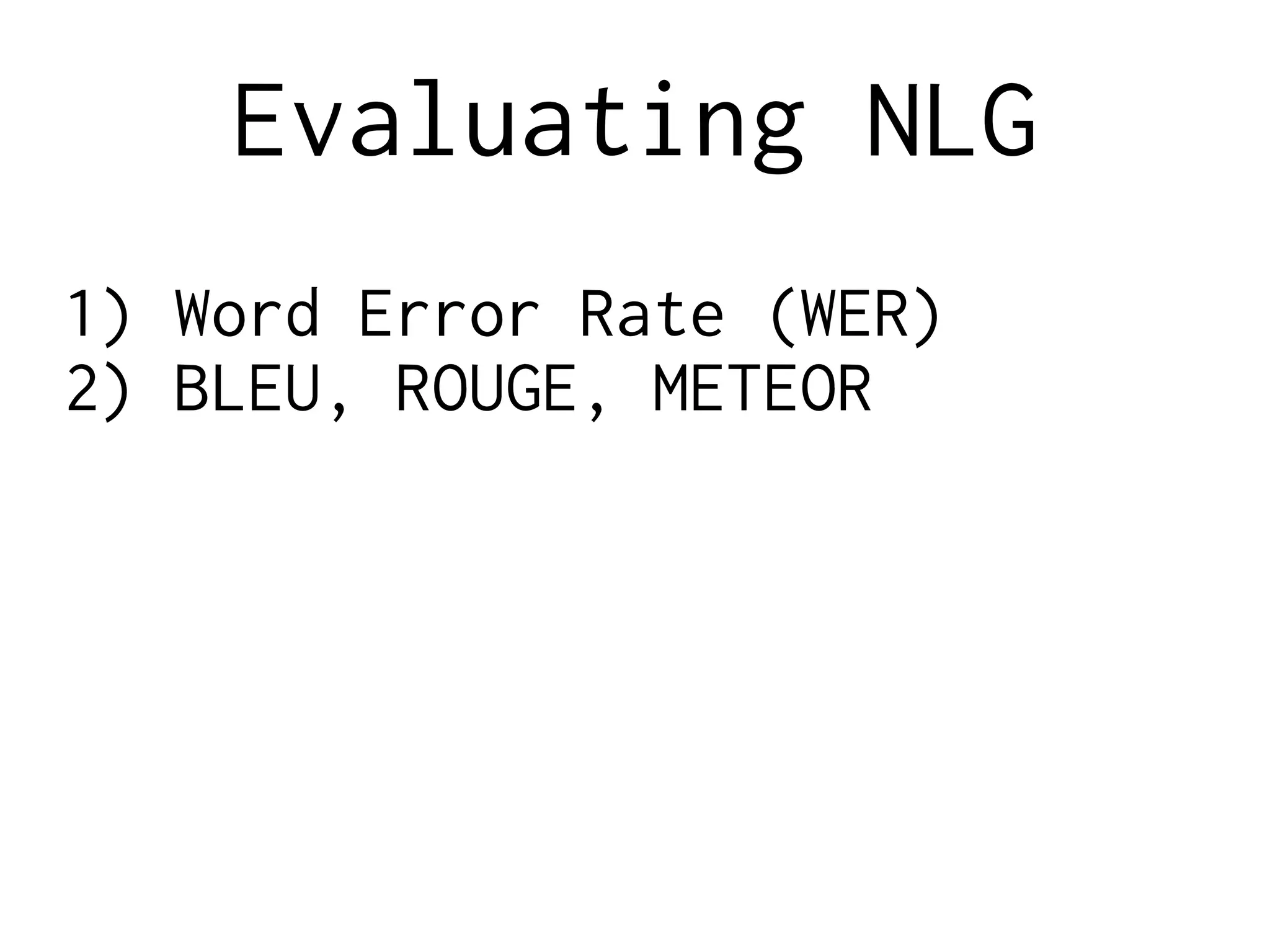 Evaluating NLG
1) Word Error Rate (WER)
2) BLEU, ROUGE, METEOR
 