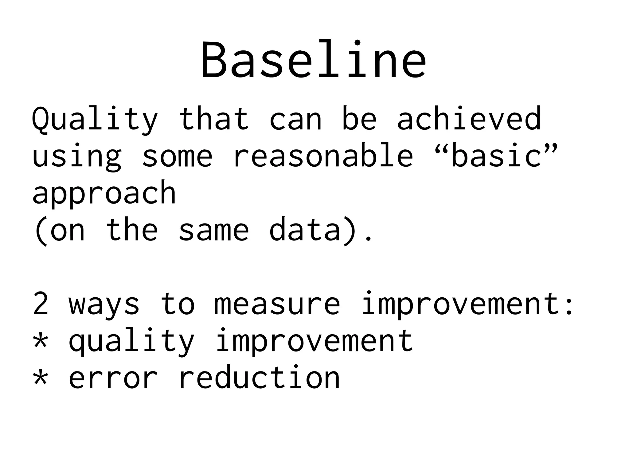 Baseline
Quality that can be achieved
using some reasonable “basic”
approach
(on the same data).
2 ways to measure improvement:
* quality improvement
* error reduction
 