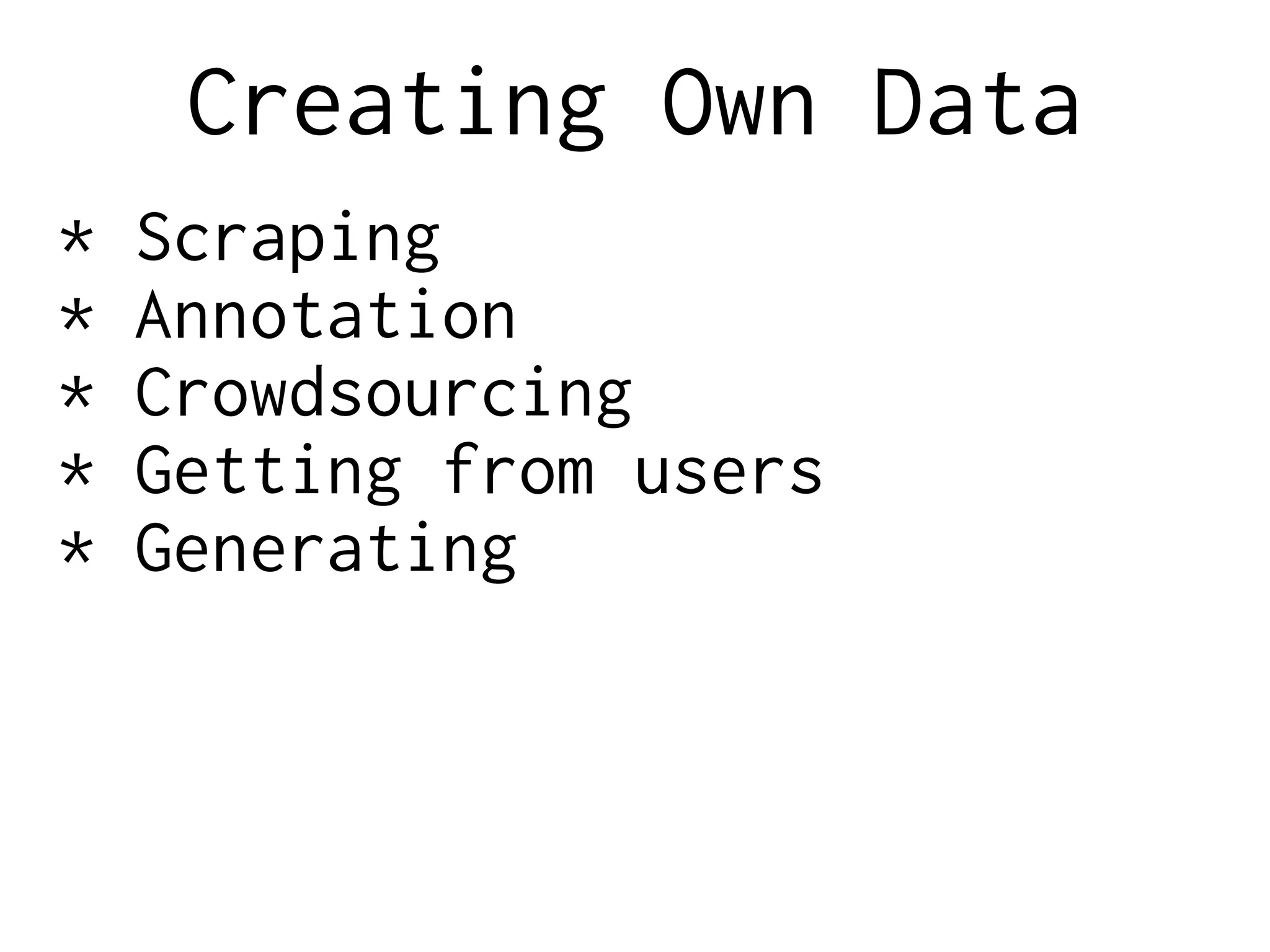 Creating Own Data
* Scraping
* Annotation
* Crowdsourcing
* Getting from users
* Generating
 
