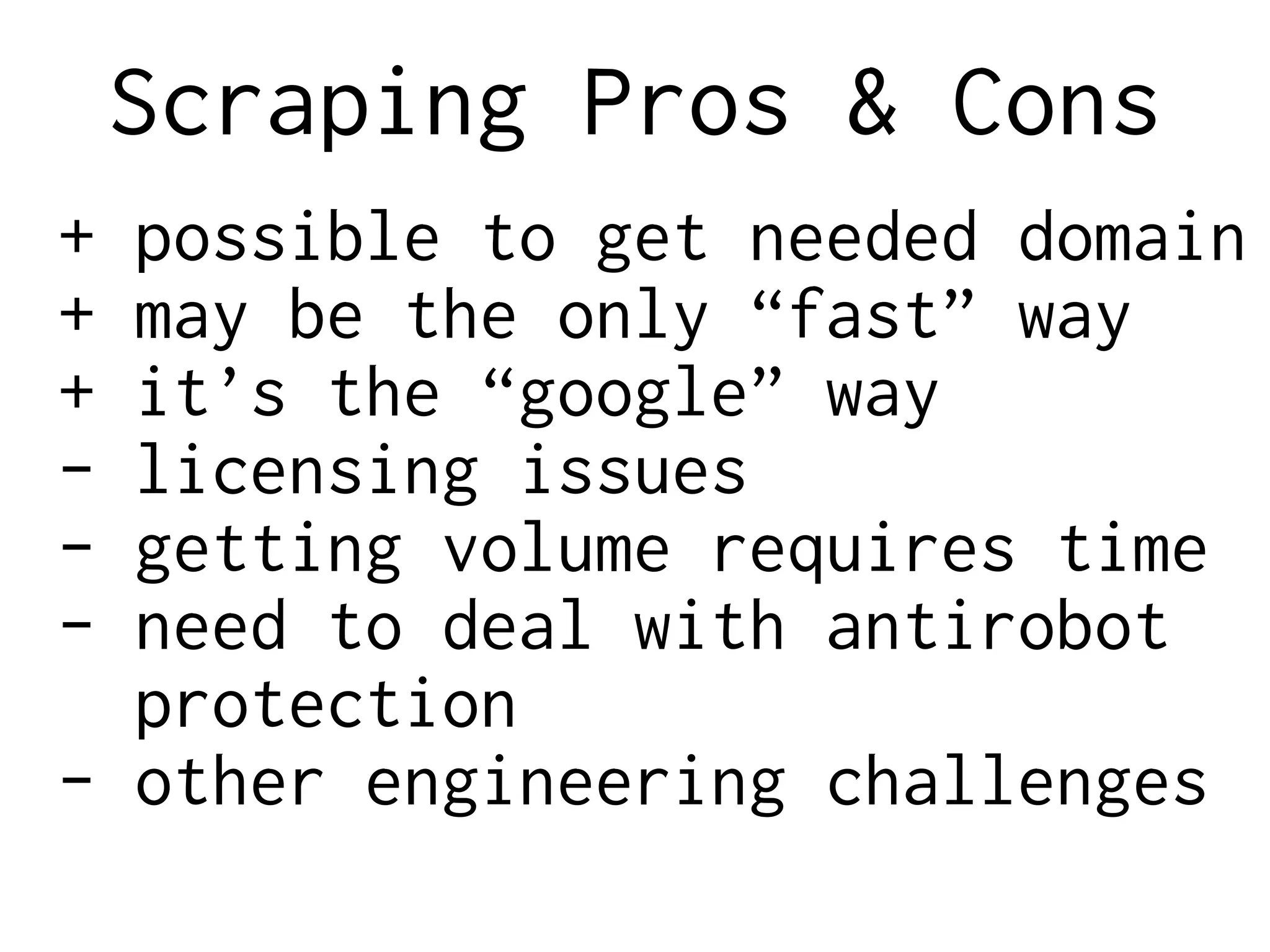 Scraping Pros & Cons
+ possible to get needed domain
+ may be the only “fast” way
+ it’s the “google” way
- licensing issues
- getting volume requires time
- need to deal with antirobot
protection
- other engineering challenges
 