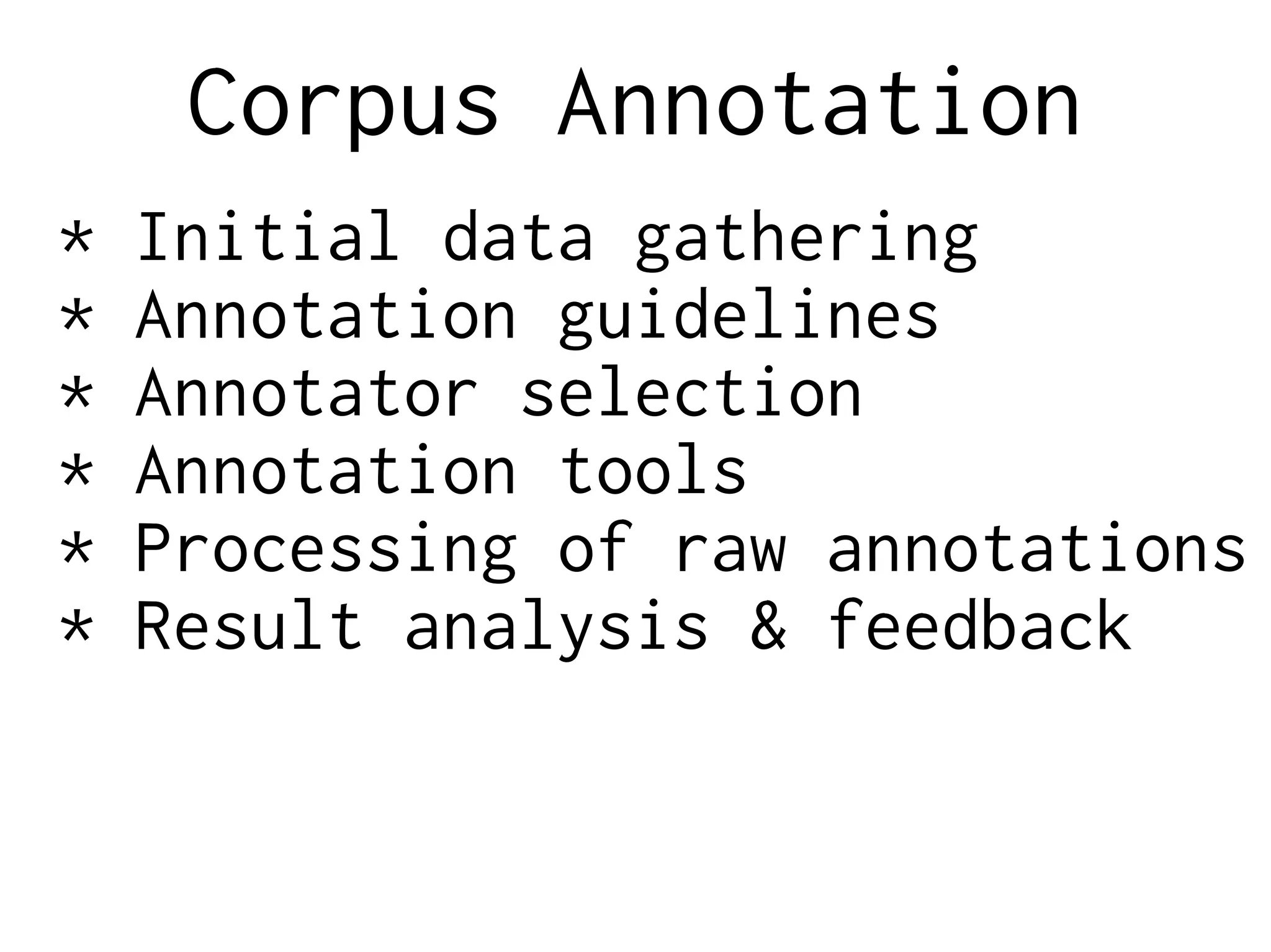 Corpus Annotation
* Initial data gathering
* Annotation guidelines
* Annotator selection
* Annotation tools
* Processing of raw annotations
* Result analysis & feedback
 