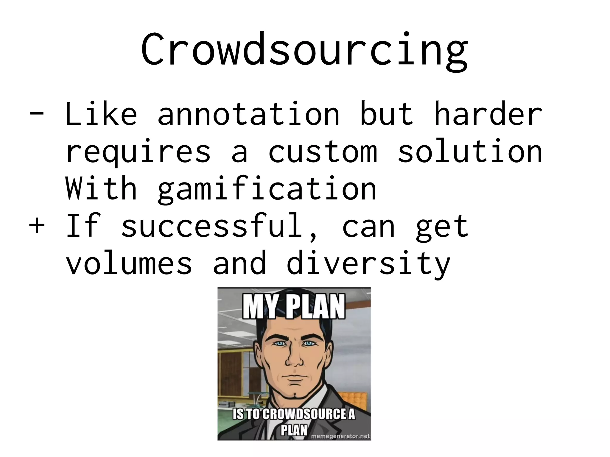 Crowdsourcing
- Like annotation but harder
requires a custom solution
With gamification
+ If successful, can get
volumes and diversity
 