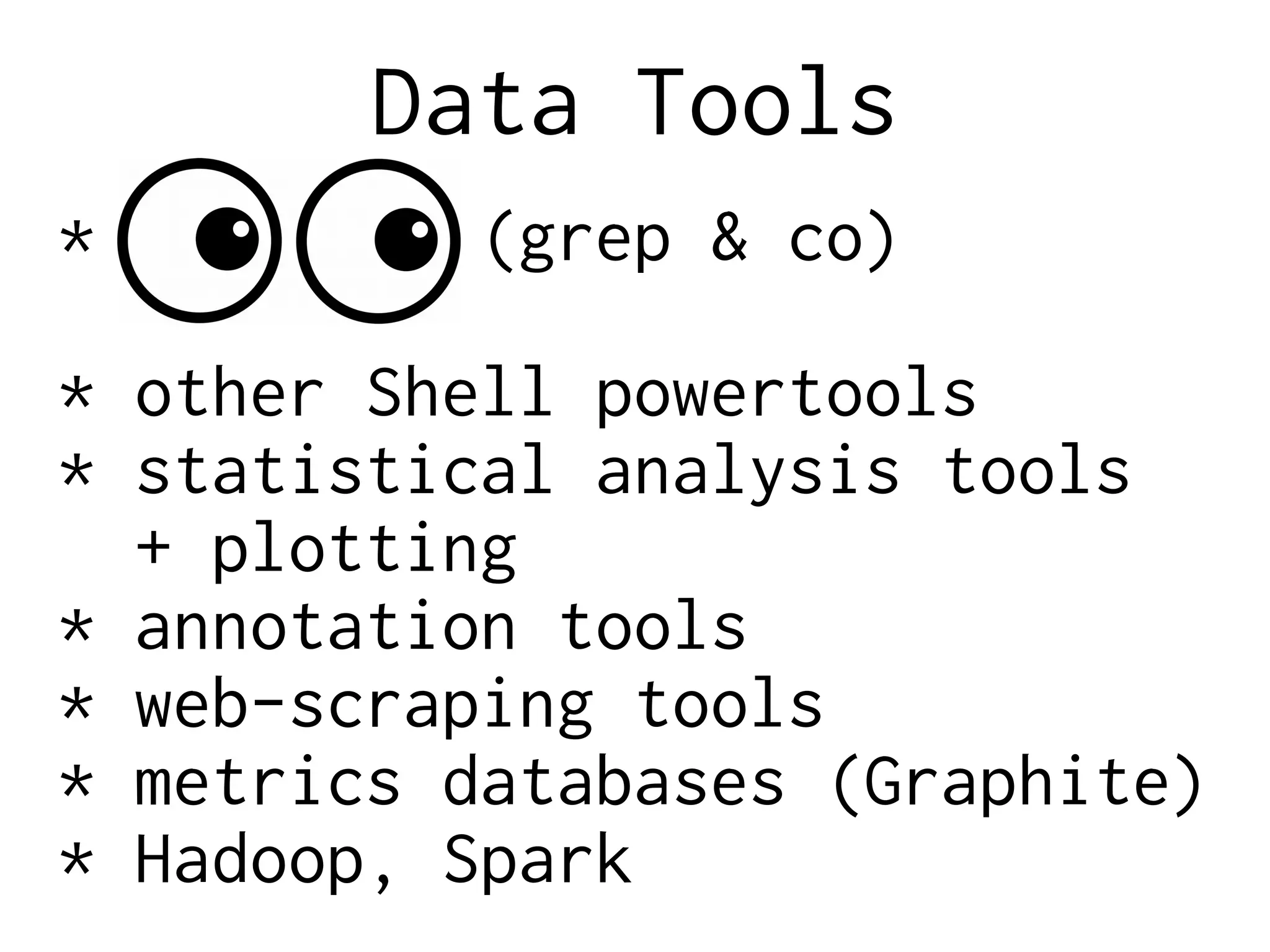 Data Tools
* (grep & co)
* other Shell powertools
* statistical analysis tools
+ plotting
* annotation tools
* web-scraping tools
* metrics databases (Graphite)
* Hadoop, Spark
 