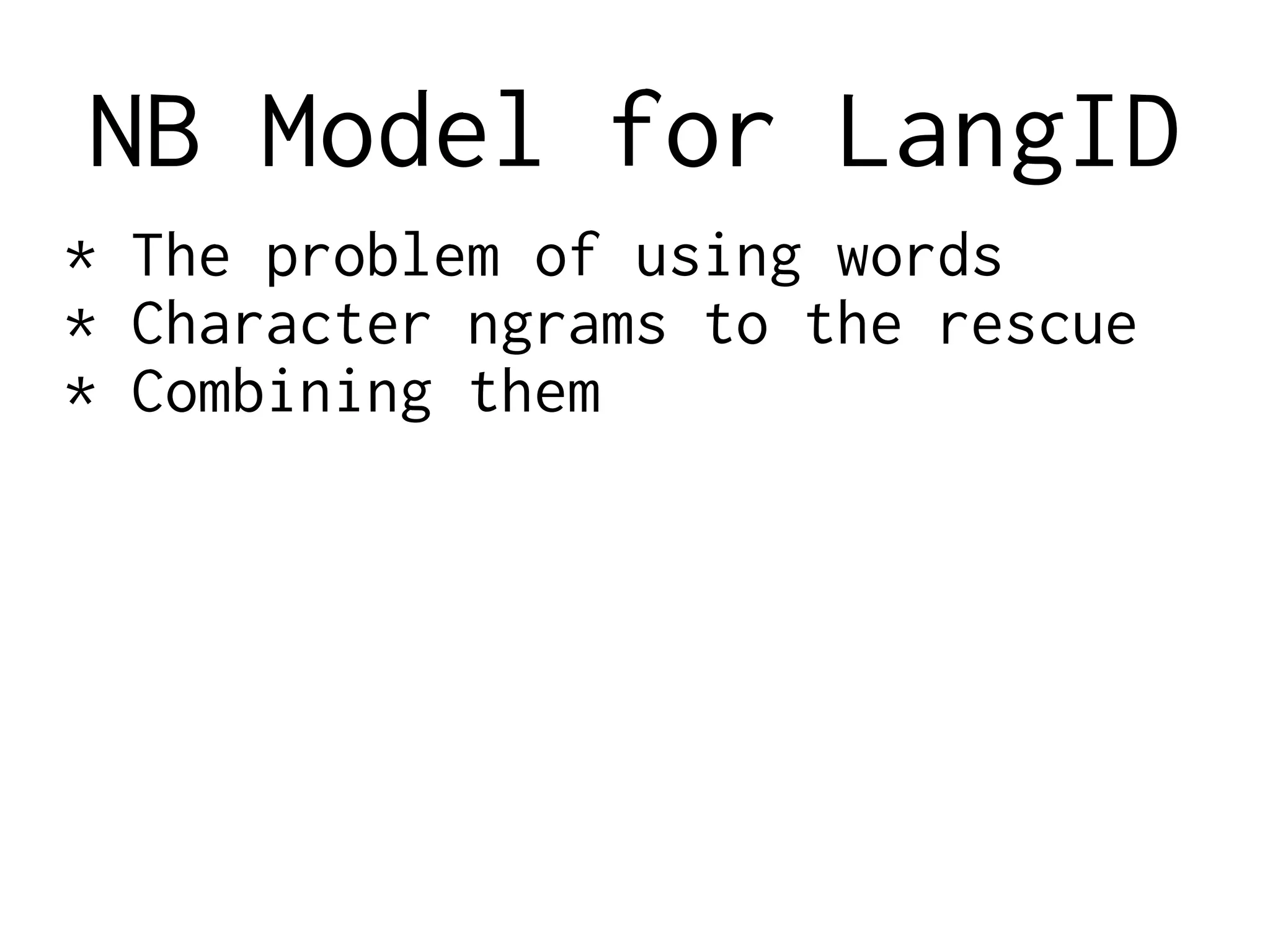 NB Model for LangID
* The problem of using words
* Character ngrams to the rescue
* Combining them
 