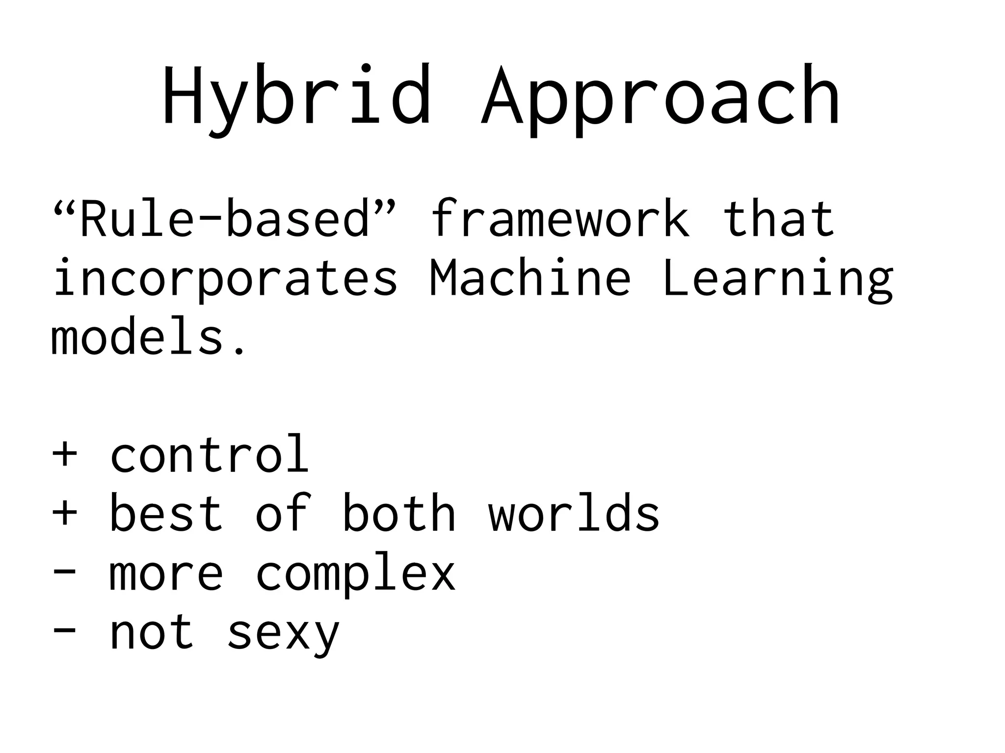 Hybrid Approach
“Rule-based” framework that
incorporates Machine Learning
models.
+ control
+ best of both worlds
- more complex
- not sexy
 